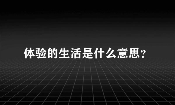体验的生活是什么意思？