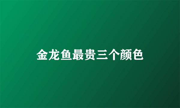 金龙鱼最贵三个颜色