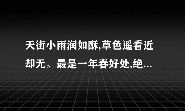 天街小雨润如酥,草色遥看近却无。最是一年春好处,绝胜烟柳满皇都。的下一句是
