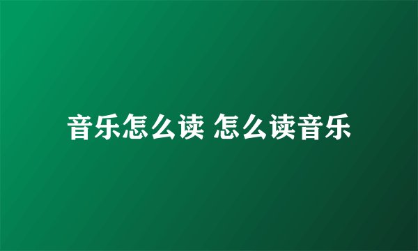 音乐怎么读 怎么读音乐