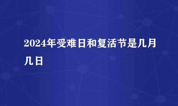 2024年受难日和复活节是几月几日