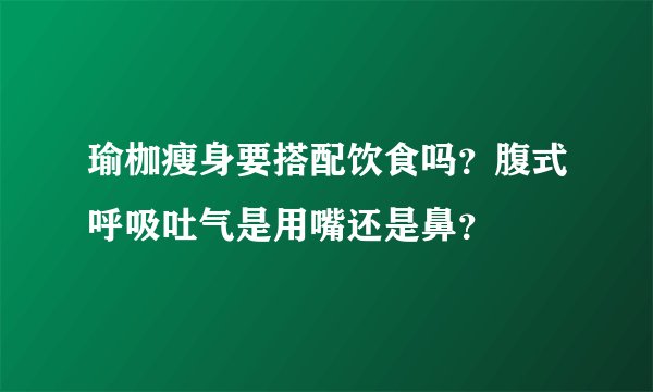 瑜枷瘦身要搭配饮食吗？腹式呼吸吐气是用嘴还是鼻？