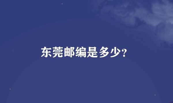 东莞邮编是多少？