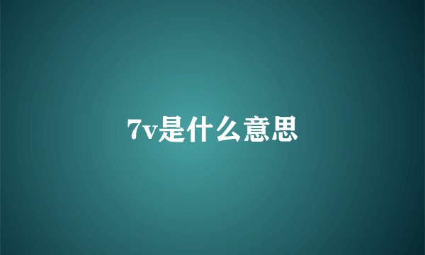 7v是什么意思