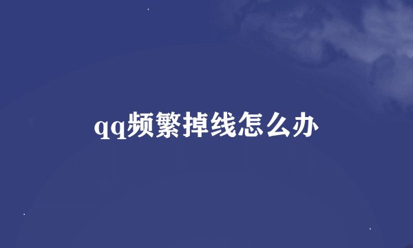 qq频繁掉线怎么办