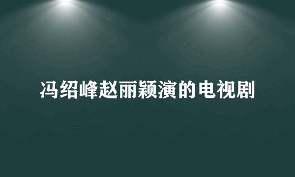 冯绍峰赵丽颖演的电视剧
