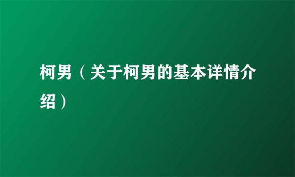 柯男（关于柯男的基本详情介绍）