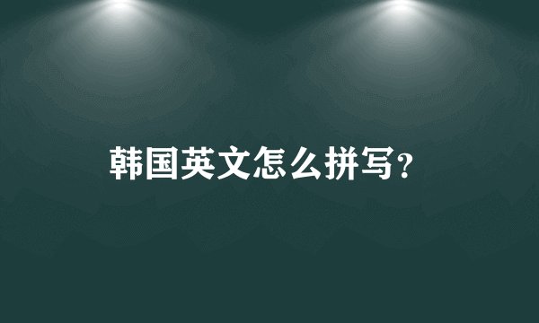 韩国英文怎么拼写？