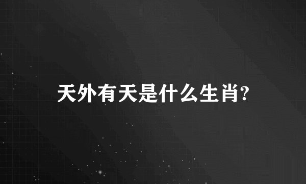 天外有天是什么生肖?