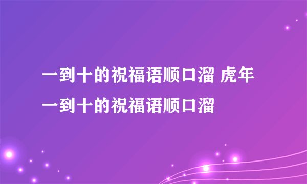 一到十的祝福语顺口溜 虎年一到十的祝福语顺口溜