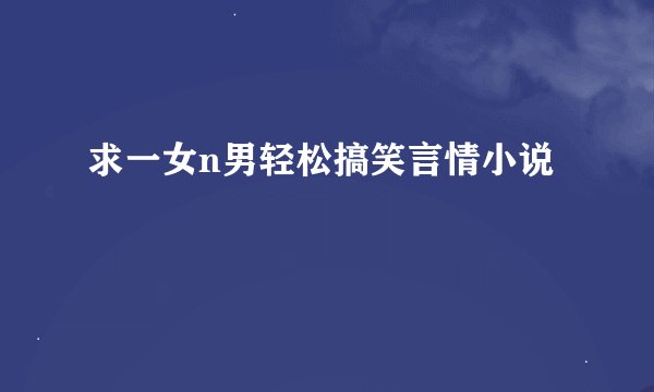 求一女n男轻松搞笑言情小说