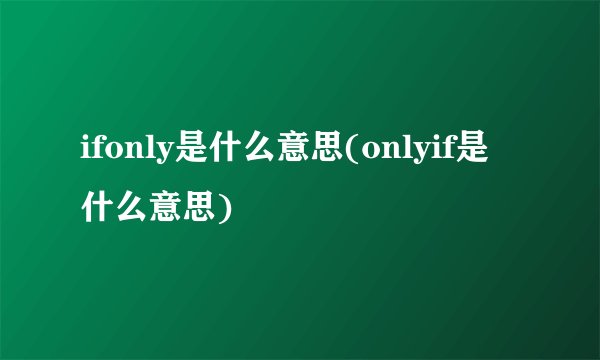 ifonly是什么意思(onlyif是什么意思)
