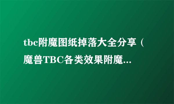 tbc附魔图纸掉落大全分享（魔兽TBC各类效果附魔出处在哪）「干货」