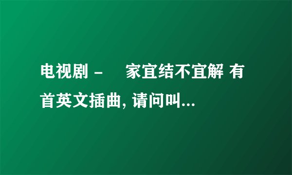 电视剧 - 寃家宜结不宜解 有首英文插曲, 请问叫咩名呀?