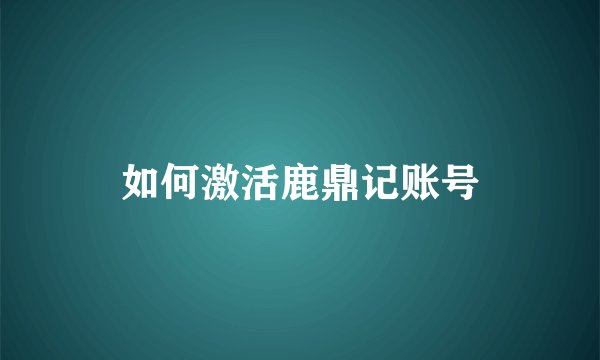 如何激活鹿鼎记账号