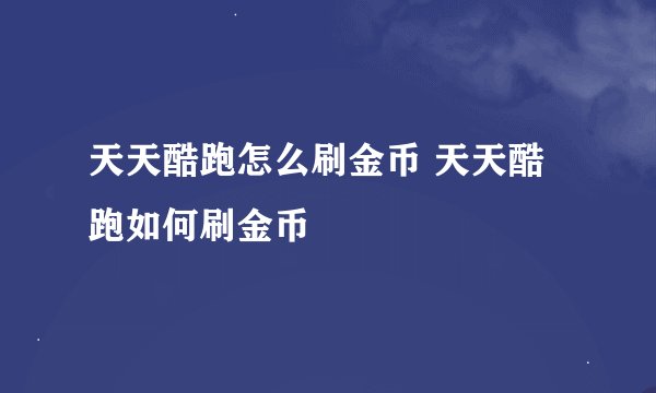 天天酷跑怎么刷金币 天天酷跑如何刷金币