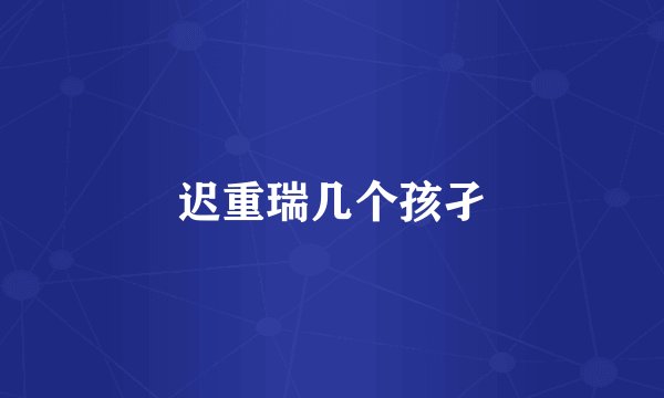 迟重瑞几个孩孑