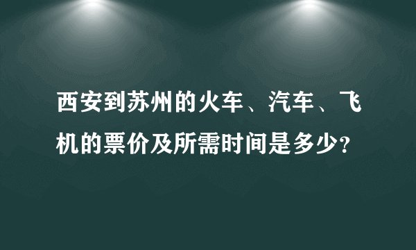 西安到苏州的火车、汽车、飞机的票价及所需时间是多少？