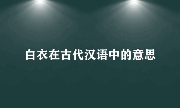 白衣在古代汉语中的意思