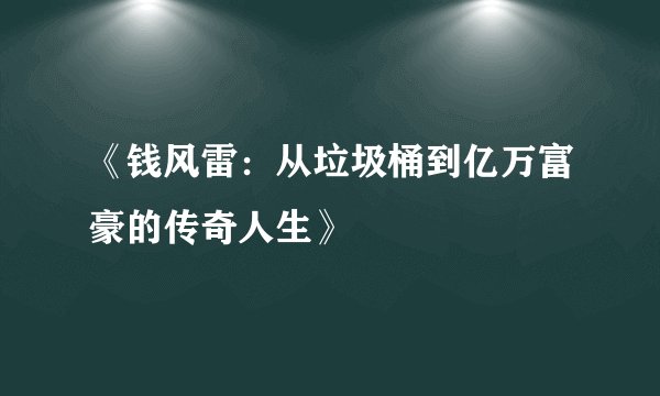 《钱风雷：从垃圾桶到亿万富豪的传奇人生》