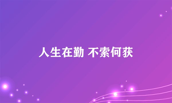 人生在勤 不索何获