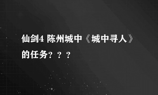 仙剑4 陈州城中《城中寻人》的任务？？？