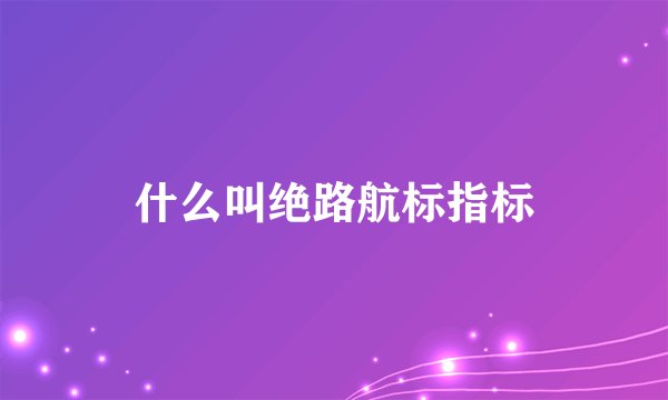 什么叫绝路航标指标