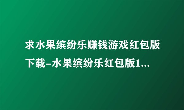 求水果缤纷乐赚钱游戏红包版下载-水果缤纷乐红包版1.0.2最新版.apk网盘链接下载