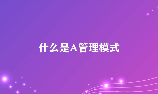 什么是A管理模式
