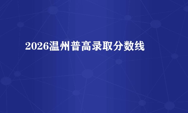 2026温州普高录取分数线