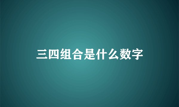 三四组合是什么数字