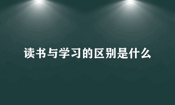 读书与学习的区别是什么