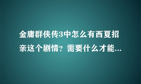 金庸群侠传3中怎么有西夏招亲这个剧情？需要什么才能当上西夏驸马？