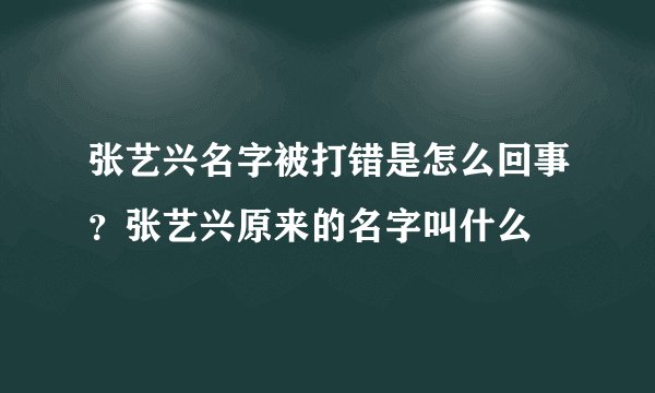 张艺兴名字被打错是怎么回事？张艺兴原来的名字叫什么