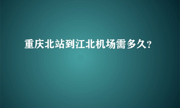 重庆北站到江北机场需多久？