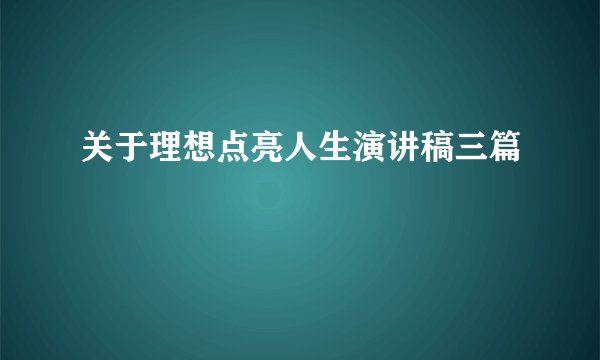 关于理想点亮人生演讲稿三篇