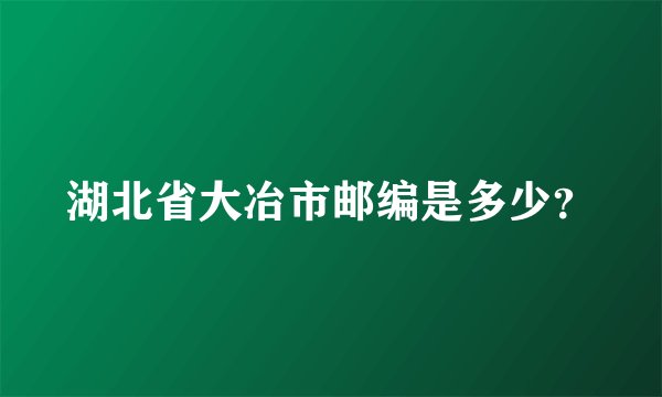 湖北省大冶市邮编是多少？