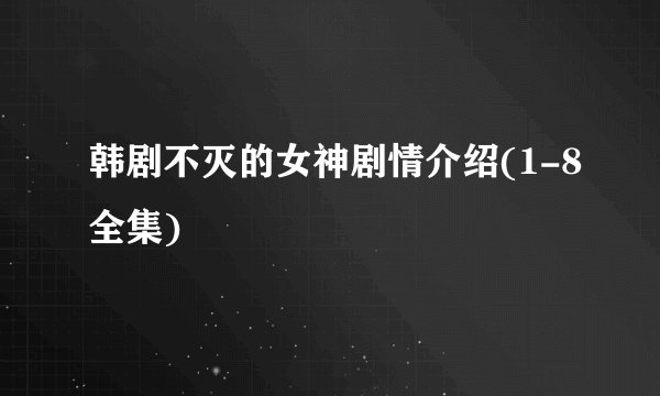 韩剧不灭的女神剧情介绍(1-8全集)