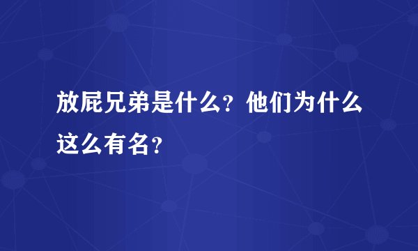 放屁兄弟是什么？他们为什么这么有名？