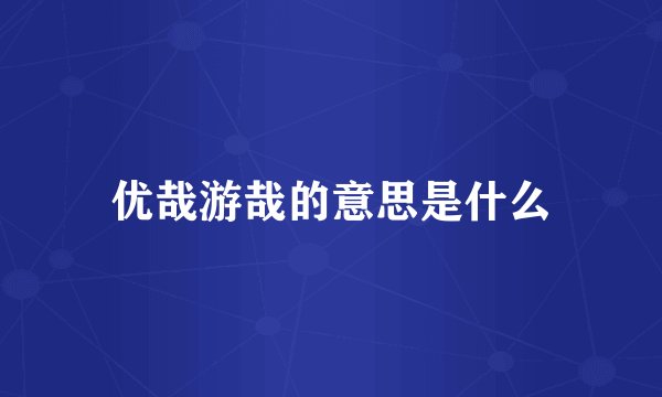 优哉游哉的意思是什么