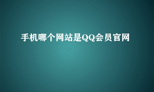 手机哪个网站是QQ会员官网