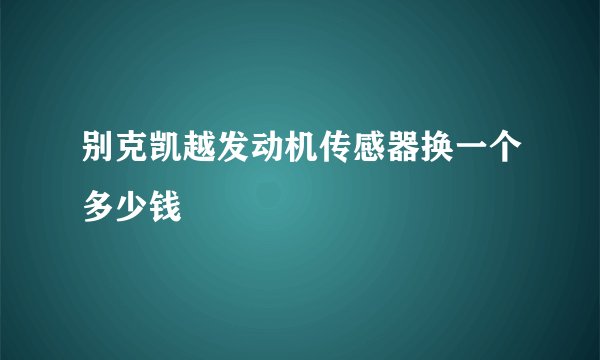 别克凯越发动机传感器换一个多少钱