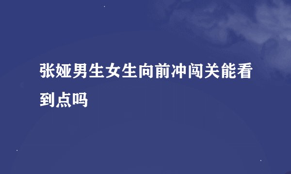 张娅男生女生向前冲闯关能看到点吗