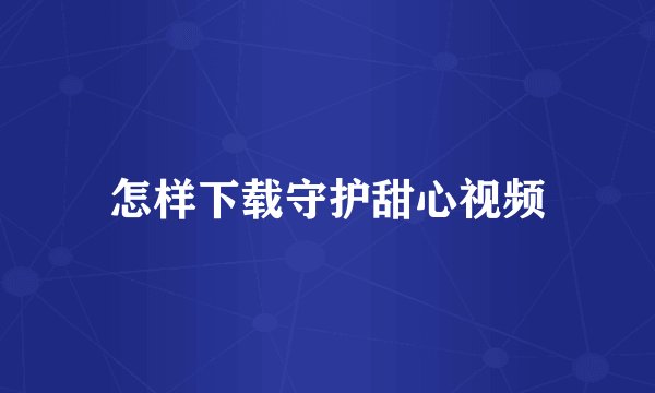 怎样下载守护甜心视频