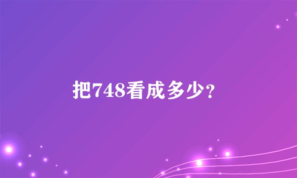 把748看成多少？