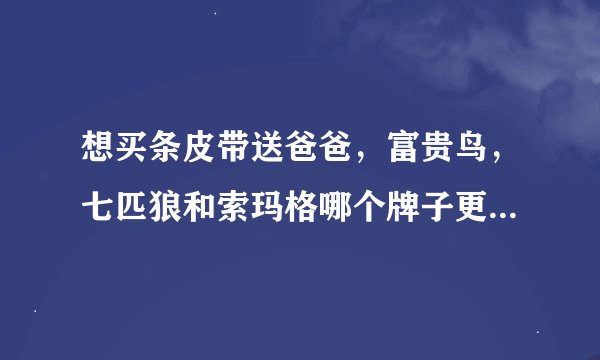 想买条皮带送爸爸，富贵鸟，七匹狼和索玛格哪个牌子更好一点？