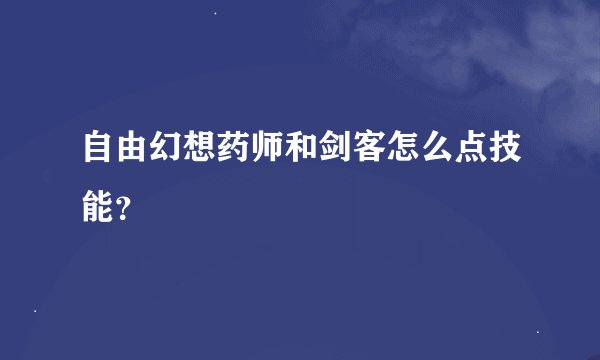 自由幻想药师和剑客怎么点技能？