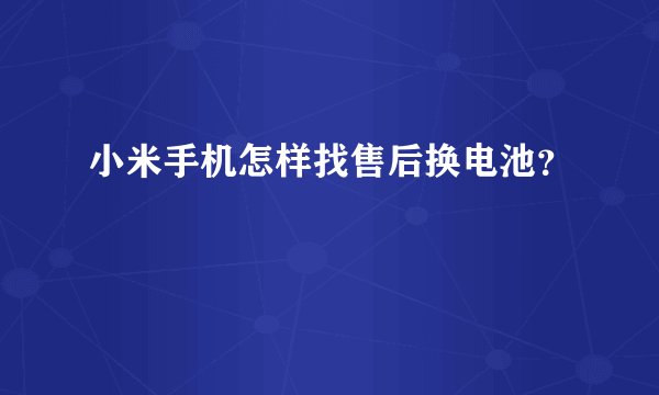 小米手机怎样找售后换电池？