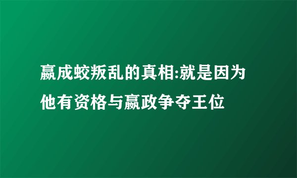 嬴成蛟叛乱的真相:就是因为他有资格与嬴政争夺王位