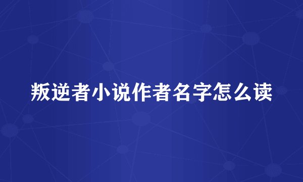 叛逆者小说作者名字怎么读